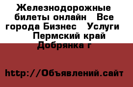 Железнодорожные билеты онлайн - Все города Бизнес » Услуги   . Пермский край,Добрянка г.